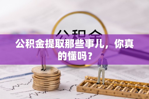 吉利公积金提取那些事儿，你真的懂吗？