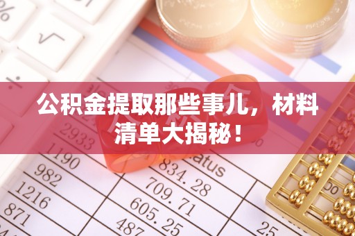 吉利公积金提取那些事儿，材料清单大揭秘！
