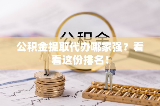 吉利公积金提取代办哪家强？看看这份排名！