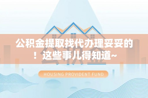 吉利公积金提取找代办理妥妥的！这些事儿得知道~