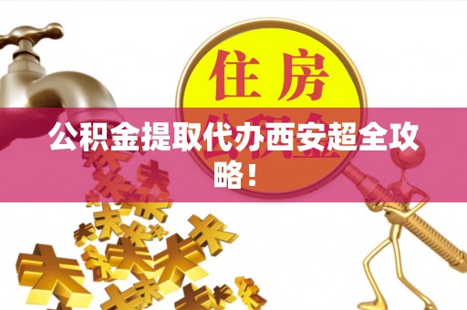 吉利公积金提取代办西安超全攻略！
