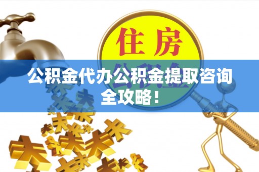 吉利公积金代办公积金提取咨询全攻略！