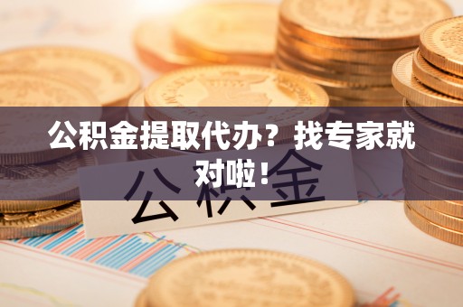 吉利公积金提取代办？找专家就对啦！