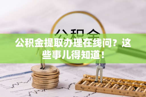 吉利公积金提取办理在线问？这些事儿得知道！