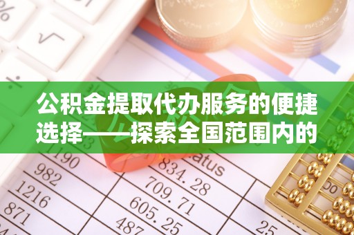 吉利公积金提取代办服务的便捷选择——探索全国范围内的优质服务提供商
