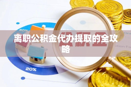 吉利离职公积金代办提取的全攻略