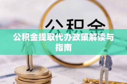 吉利公积金提取代办政策解读与指南