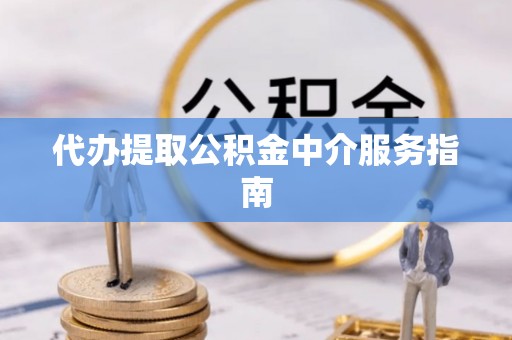 吉利代办提取公积金中介服务指南