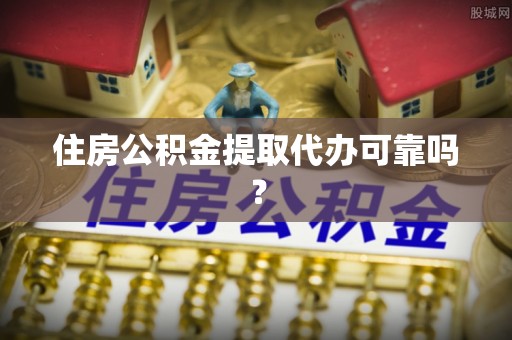 吉利住房公积金提取代办可靠吗？