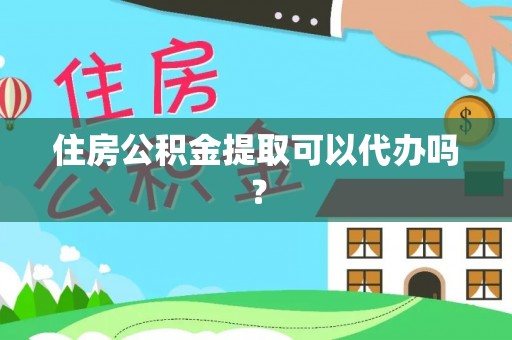 吉利住房公积金提取可以代办吗？