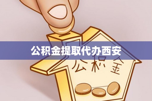 吉利公积金提取代办西安