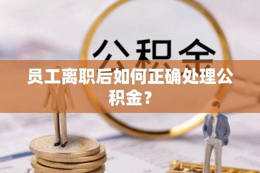 吉利员工离职后如何正确处理公积金？