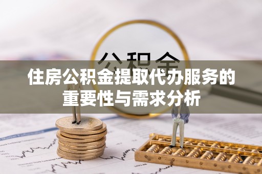 吉利住房公积金提取代办服务的重要性与需求分析