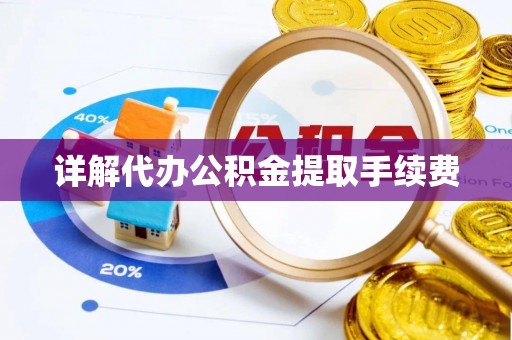 吉利详解代办公积金提取手续费