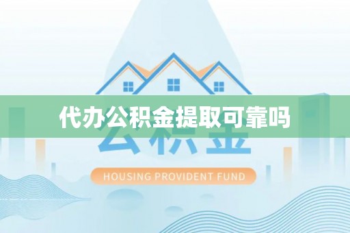 吉利代办公积金提取可靠吗