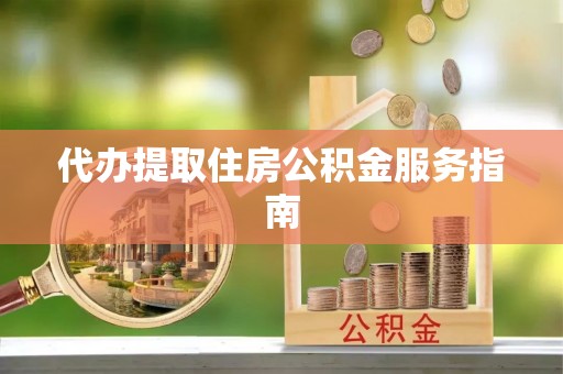吉利代办提取住房公积金服务指南