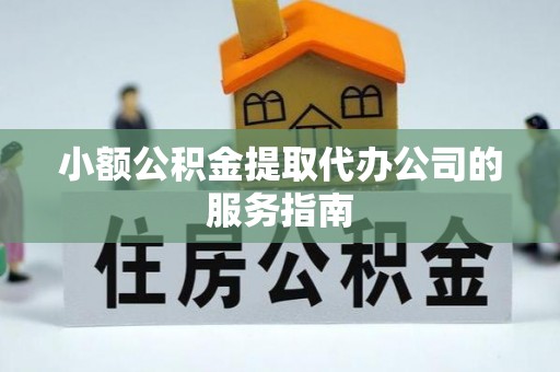 吉利小额公积金提取代办公司的服务指南