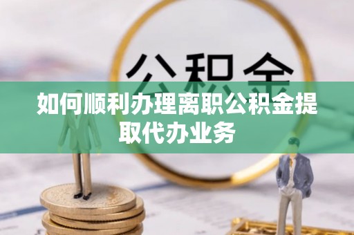 吉利如何顺利办理离职公积金提取代办业务