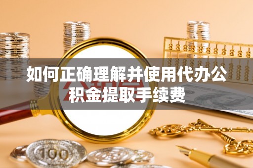 吉利如何正确理解并使用代办公积金提取手续费