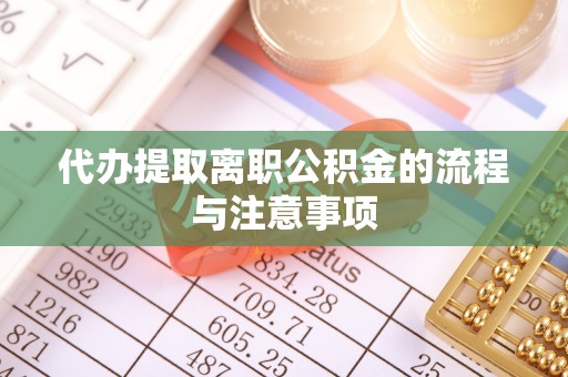 吉利代办提取离职公积金的流程与注意事项