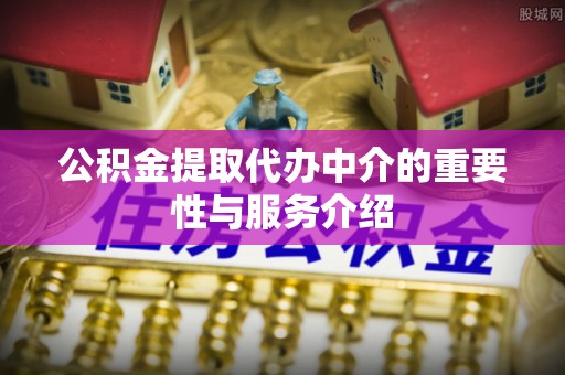吉利公积金提取代办中介的重要性与服务介绍
