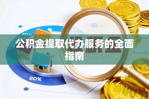 吉利公积金提取代办服务的全面指南
