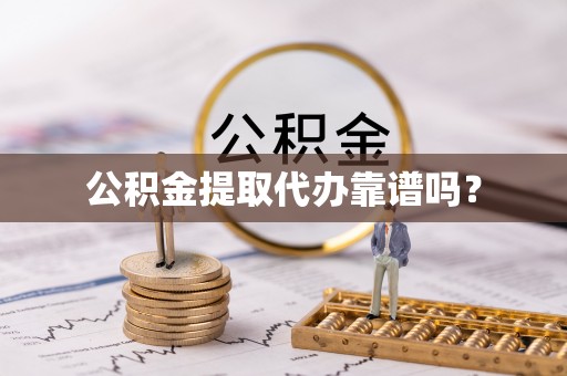 吉利公积金提取代办靠谱吗？