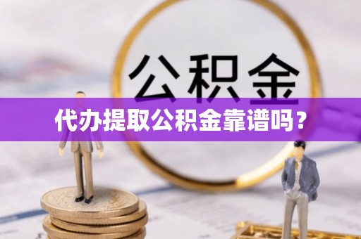 吉利代办提取公积金靠谱吗？