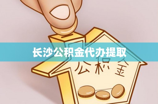 吉利长沙公积金代办提取