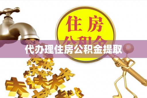 吉利代办理住房公积金提取
