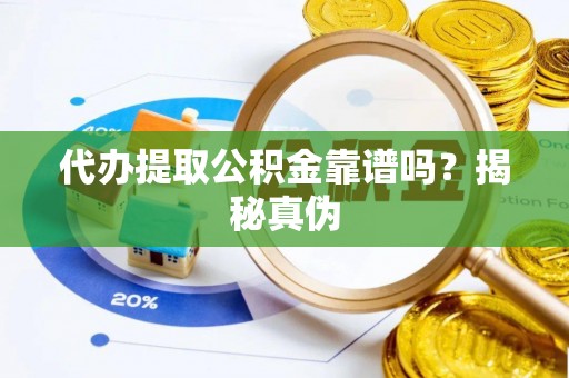 吉利代办提取公积金靠谱吗？揭秘真伪