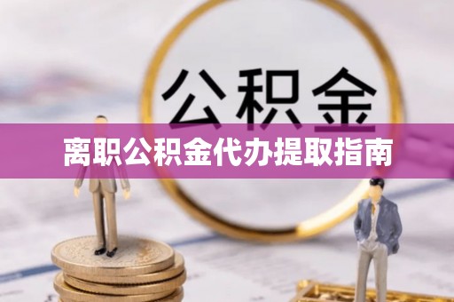 吉利离职公积金代办提取指南