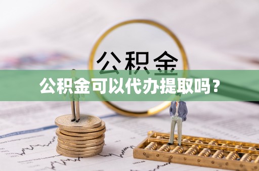 吉利公积金可以代办提取吗？