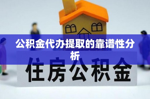 吉利公积金代办提取的靠谱性分析